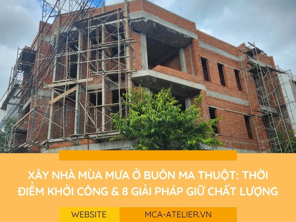 Xây nhà mùa mưa ở Buôn Ma Thuột: chọn thời điểm khởi công và 8 giải pháp giữ chất lượng